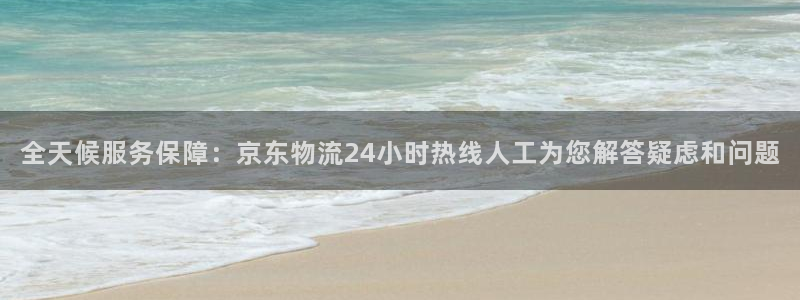 超凡国际游戏链接：全天候服务保障：京东物流24小时热线人工为